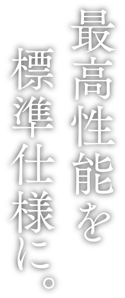 最高機能を標準仕様に。