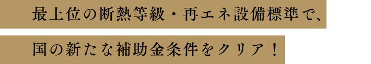 最上位の断熱等級・再エネ設備標準で、国の新たな補助金条件をクリア！