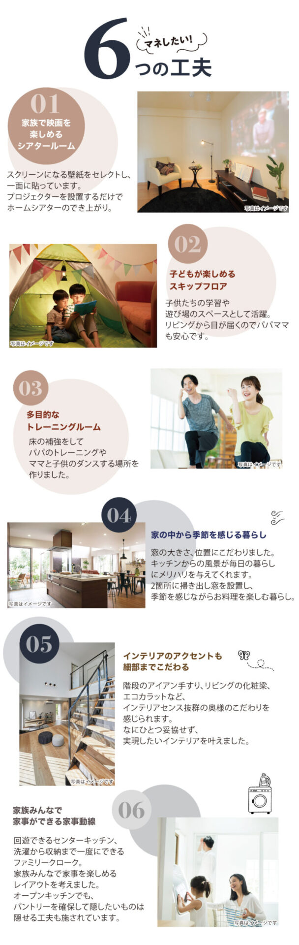 マネしたい6つの工夫。1.家族で映画を楽しめるシアタールーム 2.子供が楽しめるスキップフロア  3.多目的なトレーニングルーム 4.家の中から季節を感じる暮らし 5.インテリアのアクセントも細部までこだわる 6.家族みんなで家事ができる家事動線